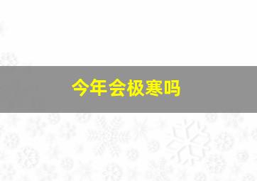 今年会极寒吗