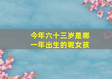 今年六十三岁是哪一年出生的呢女孩