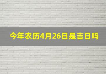 今年农历4月26日是吉日吗