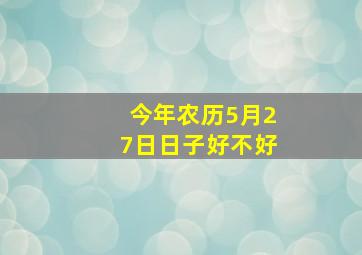 今年农历5月27日日子好不好