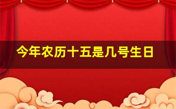 今年农历十五是几号生日