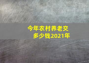 今年农村养老交多少钱2021年