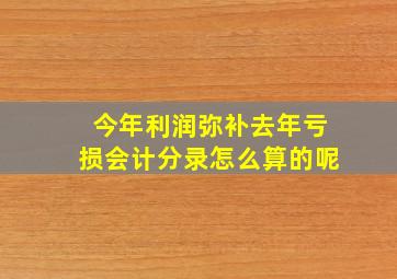 今年利润弥补去年亏损会计分录怎么算的呢