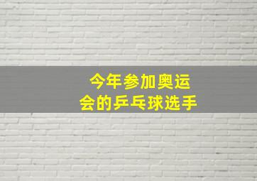 今年参加奥运会的乒乓球选手