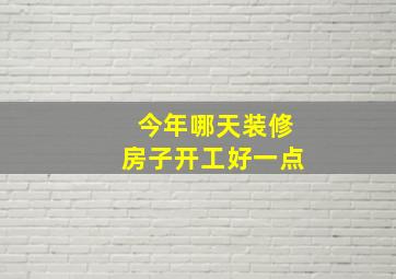 今年哪天装修房子开工好一点