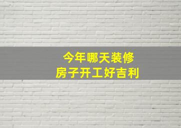 今年哪天装修房子开工好吉利