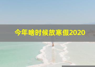 今年啥时候放寒假2020