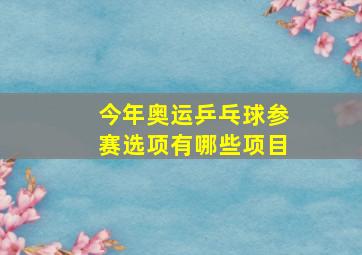 今年奥运乒乓球参赛选项有哪些项目