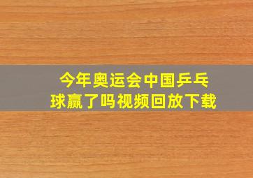 今年奥运会中国乒乓球赢了吗视频回放下载