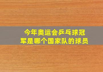 今年奥运会乒乓球冠军是哪个国家队的球员