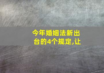 今年婚姻法新出台的4个规定,让