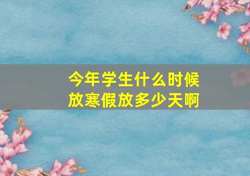 今年学生什么时候放寒假放多少天啊