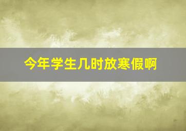 今年学生几时放寒假啊