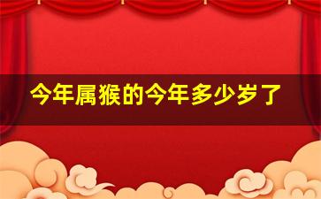 今年属猴的今年多少岁了