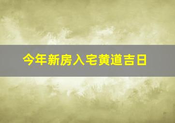 今年新房入宅黄道吉日