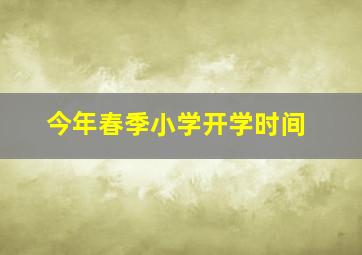 今年春季小学开学时间