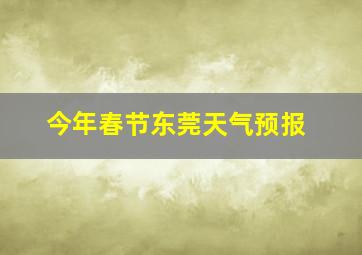 今年春节东莞天气预报