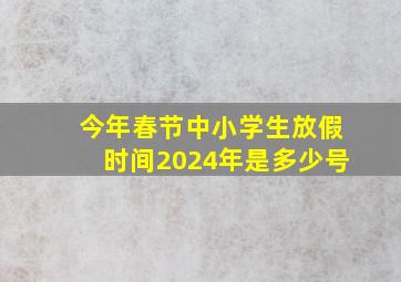 今年春节中小学生放假时间2024年是多少号