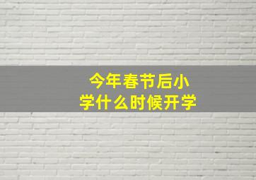 今年春节后小学什么时候开学