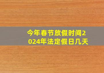 今年春节放假时间2024年法定假日几天