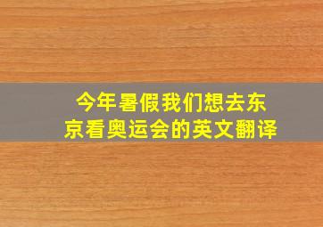 今年暑假我们想去东京看奥运会的英文翻译