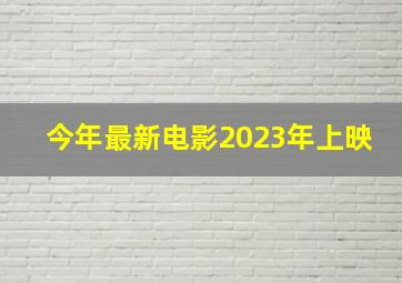 今年最新电影2023年上映