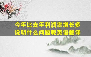 今年比去年利润率增长多说明什么问题呢英语翻译