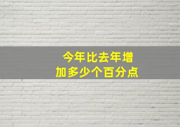 今年比去年增加多少个百分点