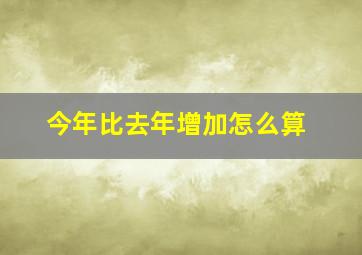 今年比去年增加怎么算