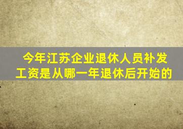 今年江苏企业退休人员补发工资是从哪一年退休后开始的