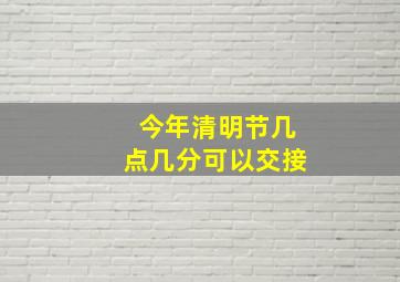 今年清明节几点几分可以交接