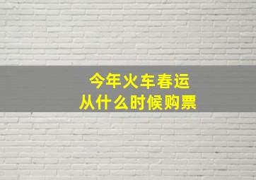 今年火车春运从什么时候购票