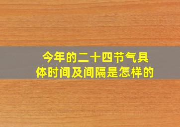 今年的二十四节气具体时间及间隔是怎样的