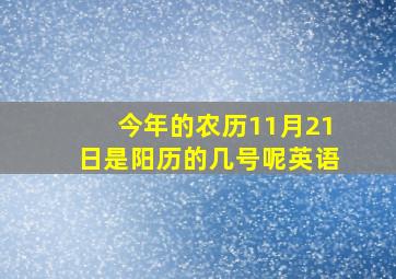 今年的农历11月21日是阳历的几号呢英语