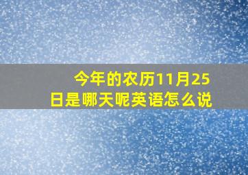 今年的农历11月25日是哪天呢英语怎么说