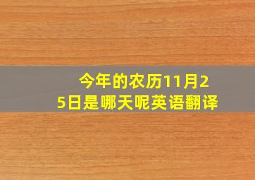 今年的农历11月25日是哪天呢英语翻译