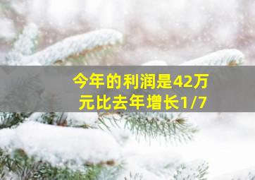 今年的利润是42万元比去年增长1/7