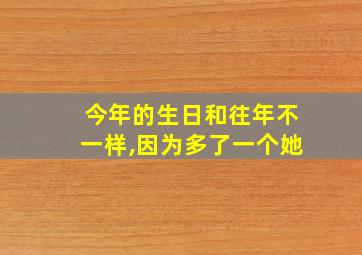 今年的生日和往年不一样,因为多了一个她