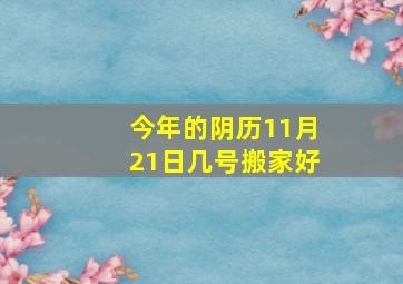 今年的阴历11月21日几号搬家好