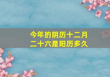 今年的阴历十二月二十六是阳历多久