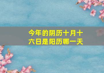 今年的阴历十月十六日是阳历哪一天