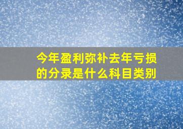 今年盈利弥补去年亏损的分录是什么科目类别