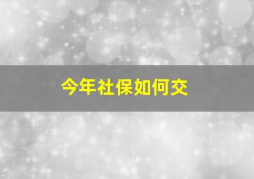 今年社保如何交