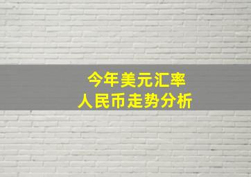 今年美元汇率人民币走势分析