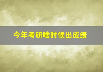 今年考研啥时候出成绩