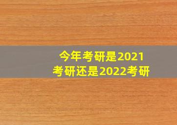 今年考研是2021考研还是2022考研