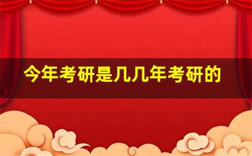 今年考研是几几年考研的