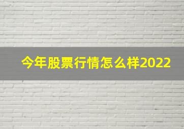 今年股票行情怎么样2022