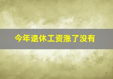 今年退休工资涨了没有