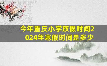 今年重庆小学放假时间2024年寒假时间是多少